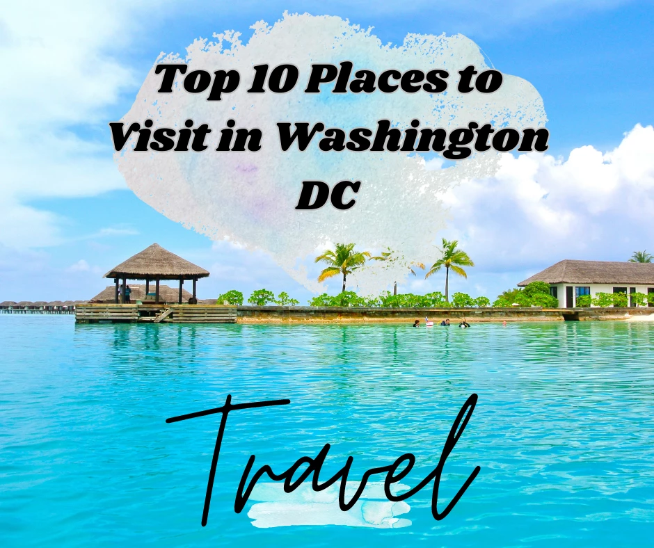 Top 10 Places to Visit in Washington DC for an Unforgettable Experience in 2023